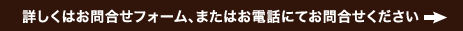 詳しくはお問合せフォーム、またはお電話にてお問合せください